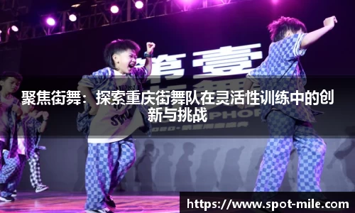 聚焦街舞：探索重庆街舞队在灵活性训练中的创新与挑战